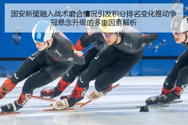 国安新援融入战术磨合情况引发积分排名变化推动争冠悬念升级的多重因素解析