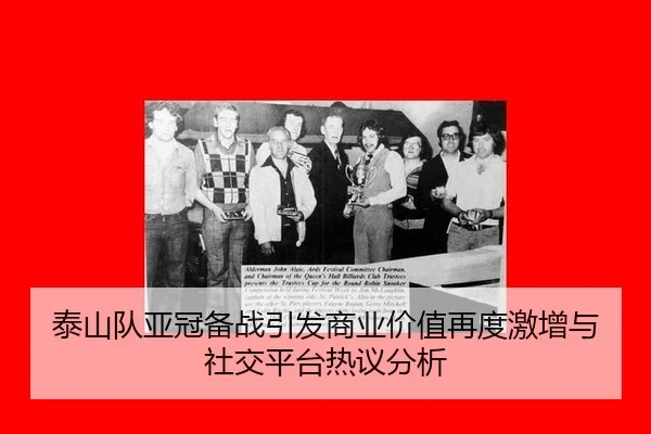 泰山队亚冠备战引发商业价值再度激增与社交平台热议分析
