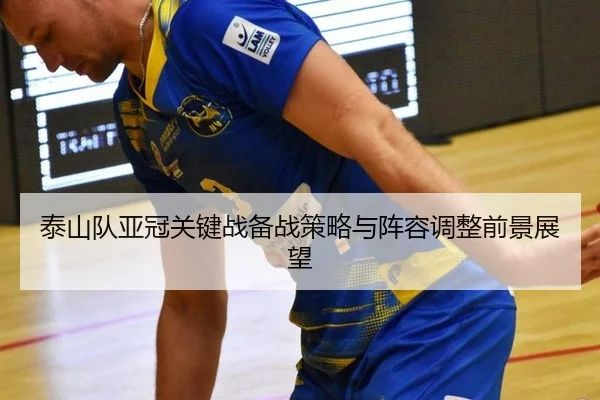 tai-shan-dui-ya-guan-guan-jian-zhan-bei-zhan-ce-lve-yu-zhen-rong-tiao-zheng-qian-jing-zhan-wang-2-388.jpg